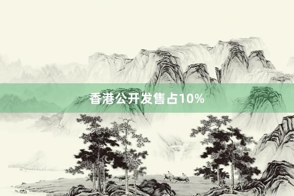 香港公开发售占10%